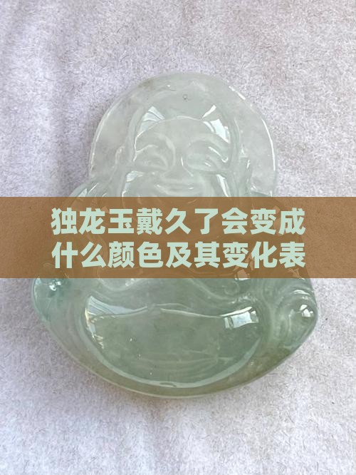 独龙玉戴久了会变成什么颜色及其变化表现