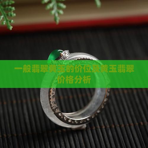 一般翡翠黄玉的价位及黄玉翡翠价格分析