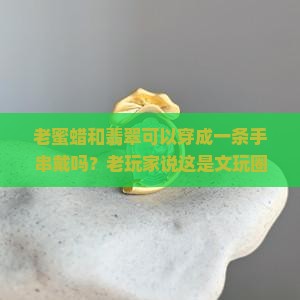 老蜜蜡和翡翠可以穿成一条手串戴吗？老玩家说这是文玩圈的顶配组合