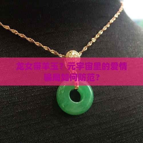 龙女带羊玉？元宇宙里的爱情骗局如何防范？
