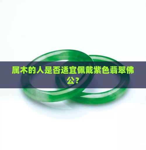 属木的人是否适宜佩戴紫色翡翠佛公？