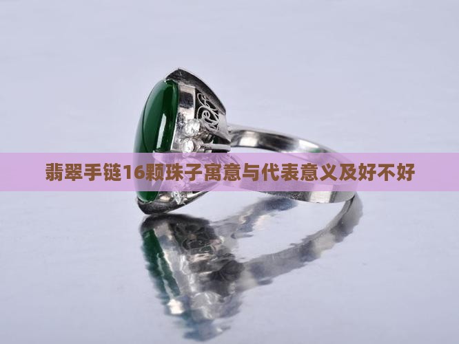 翡翠手链16颗珠子寓意与代表意义及好不好