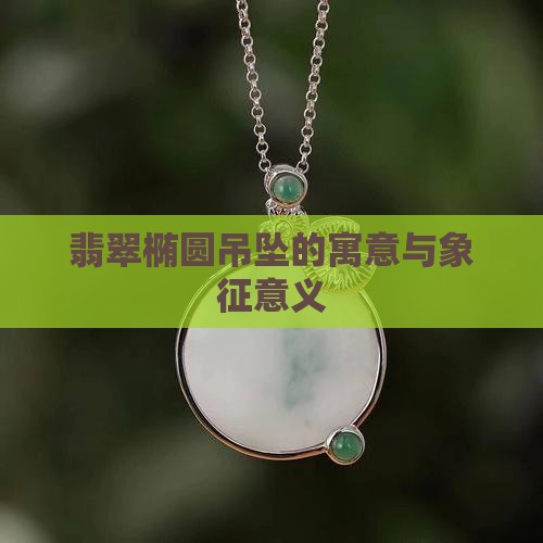 翡翠椭圆吊坠的寓意与象征意义