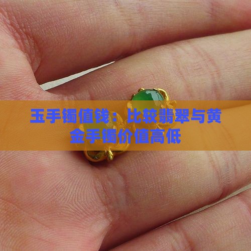 玉手镯值钱:比较翡翠与黄金手镯价值高低 玉手镯值钱:比较翡翠与黄金手镯价值高低