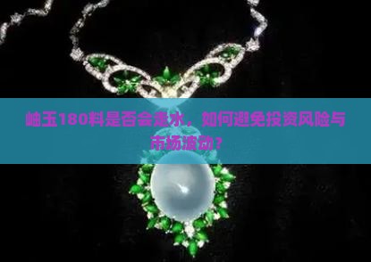 岫玉180料是否会走水，如何避免投资风险与市场波动？