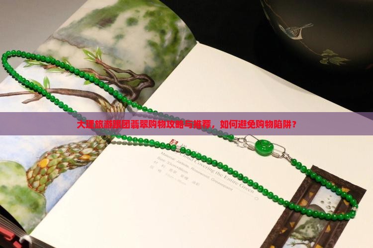 大理旅游跟团翡翠购物攻略与推荐，如何避免购物陷阱？