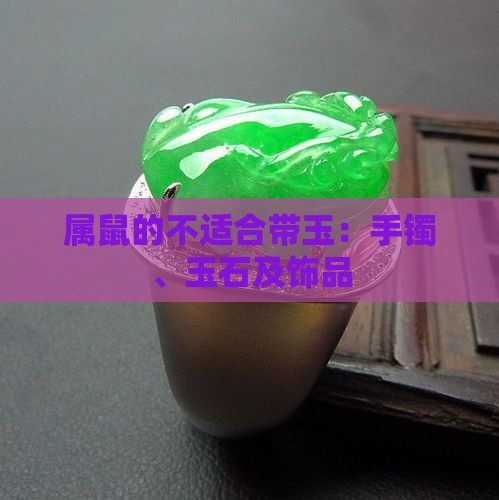 属鼠的不适合带玉：手镯、玉石及饰品