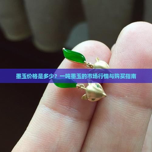 墨玉价格是多少？一吨墨玉的市场行情与购买指南