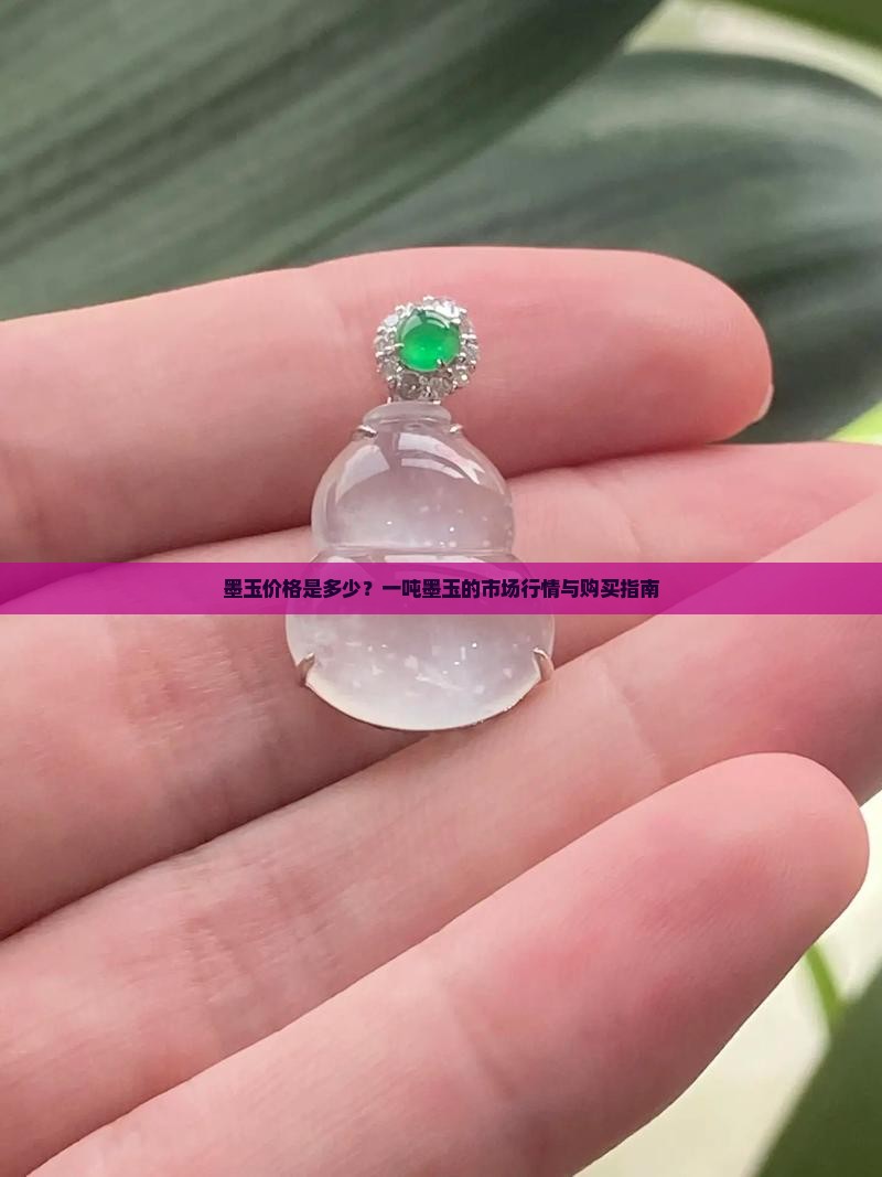 墨玉价格是多少？一吨墨玉的市场行情与购买指南