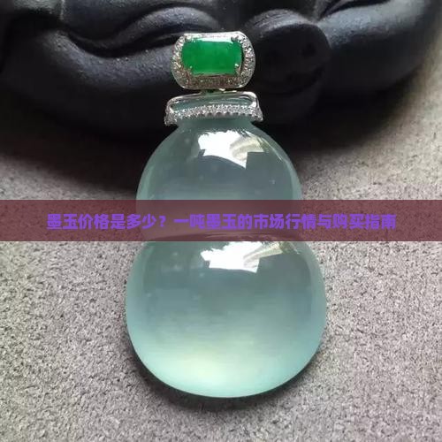 墨玉价格是多少？一吨墨玉的市场行情与购买指南