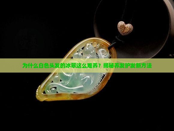 为什么白色头发的冰翠这么难养？揭秘养发护发新方法