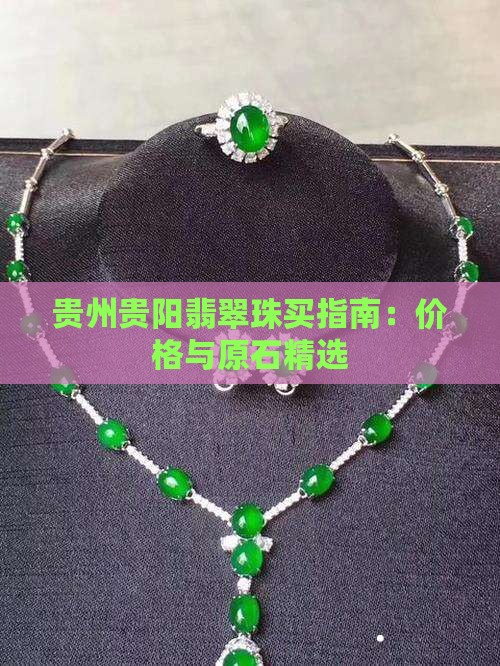 贵州贵阳翡翠珠买指南：价格与原石精选