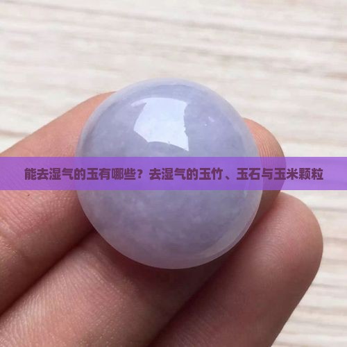能去湿气的玉有哪些？去湿气的玉竹、玉石与玉米颗粒