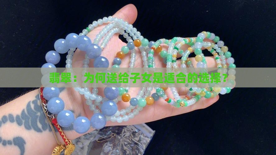 翡翠：为何送给子女是适合的选择？