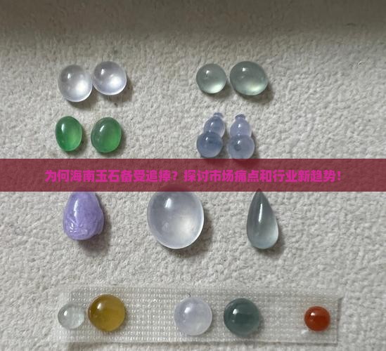 为何海南玉石备受追捧？探讨市场痛点和行业新趋势！