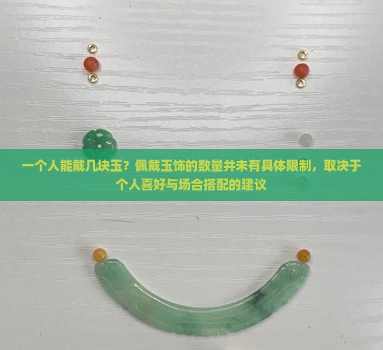 一个人能戴几块玉？佩戴玉饰的数量并未有具体限制，取决于个人喜好与场合搭配的建议