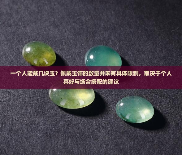 一个人能戴几块玉？佩戴玉饰的数量并未有具体限制，取决于个人喜好与场合搭配的建议