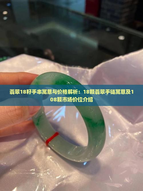 翡翠18籽手串寓意与价格解析：18颗翡翠手链寓意及108颗市场价位介绍