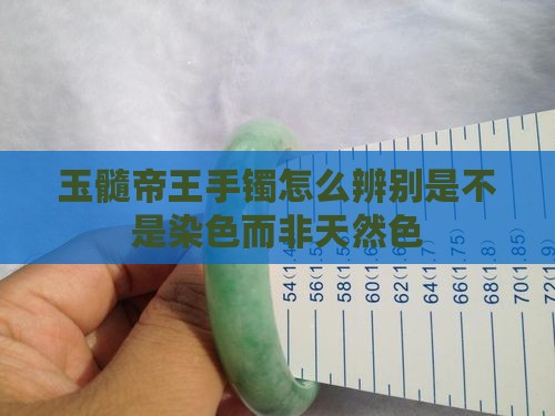 玉髓帝王手镯怎么辨别是不是染色而非天然色