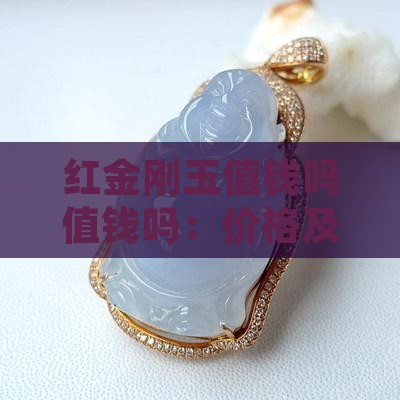 红金刚玉值钱吗值钱吗：价格及材质解析