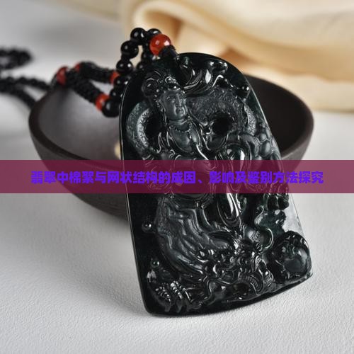 翡翠中棉絮与网状结构的成因、影响及鉴别方法探究