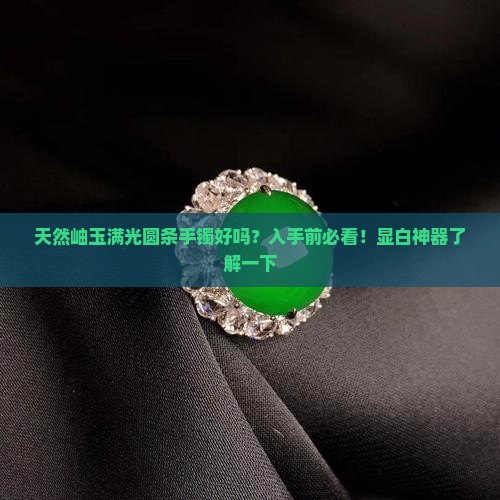 天然岫玉满光圆条手镯好吗？入手前必看！显白神器了解一下