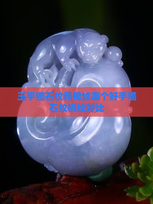 玉手镯石纹和棉纹哪个好手镯石纹棉纹对比