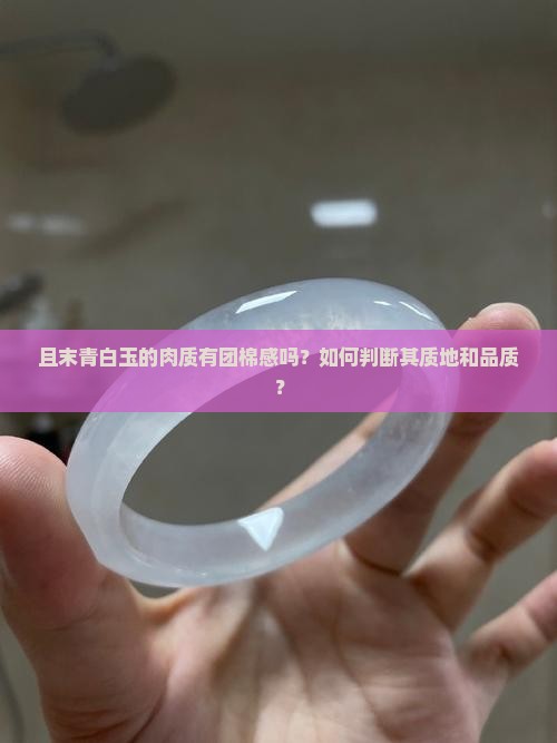 且末青白玉的肉质有团棉感吗？如何判断其质地和品质？
