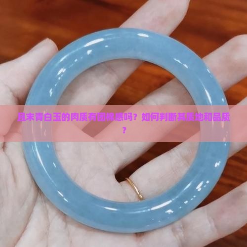 且末青白玉的肉质有团棉感吗？如何判断其质地和品质？