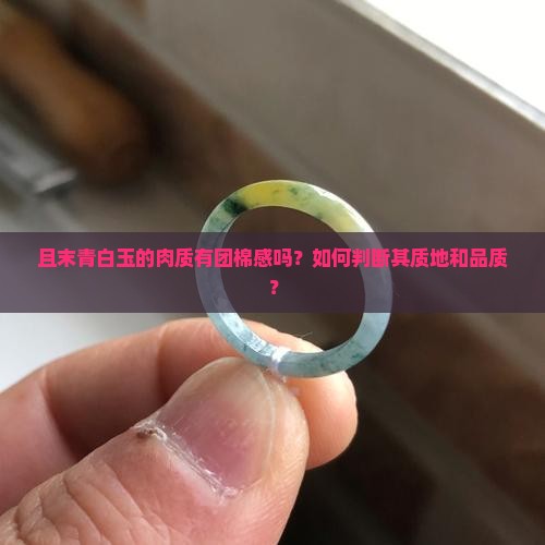 且末青白玉的肉质有团棉感吗？如何判断其质地和品质？