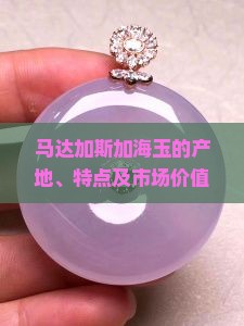 马达加斯加海玉的产地、特点及市场价值你知道吗？如何鉴别真伪？