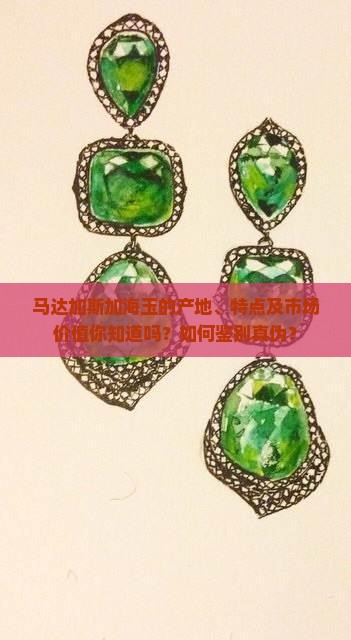 马达加斯加海玉的产地、特点及市场价值你知道吗？如何鉴别真伪？