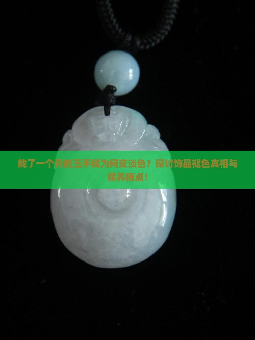 戴了一个月的玉手镯为何变淡色？探讨饰品褪色真相与保养痛点！