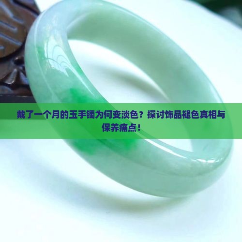 戴了一个月的玉手镯为何变淡色？探讨饰品褪色真相与保养痛点！