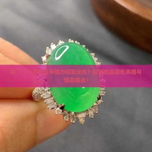 戴了一个月的玉手镯为何变淡色？探讨饰品褪色真相与保养痛点！