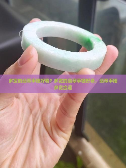 多宽的翡翠手镯好看？多宽的翡翠手镯好看，翡翠手镯多宽合适