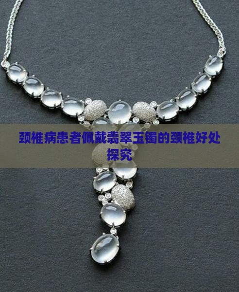 颈椎病患者佩戴翡翠玉镯的颈椎好处探究