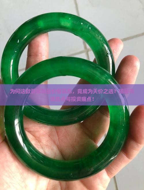 为何这款翡翠饰品价格高昂，竟成为天价之选？揭秘市场热点与投资痛点！