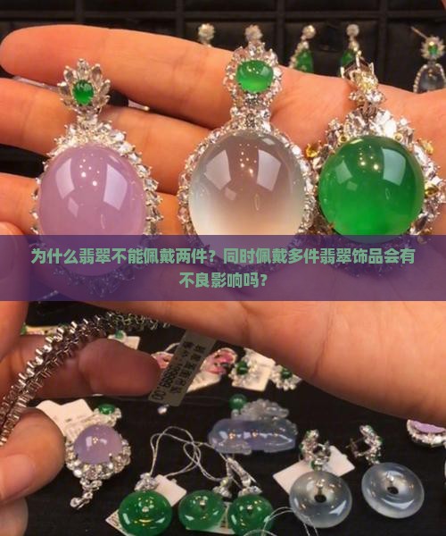 为什么翡翠不能佩戴两件？同时佩戴多件翡翠饰品会有不良影响吗？