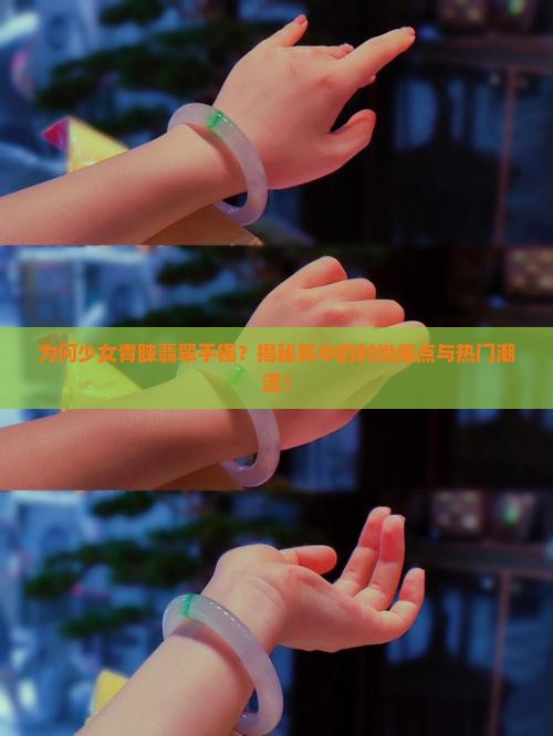 为何少女青睐翡翠手镯？揭秘其中的时尚痛点与热门潮流！