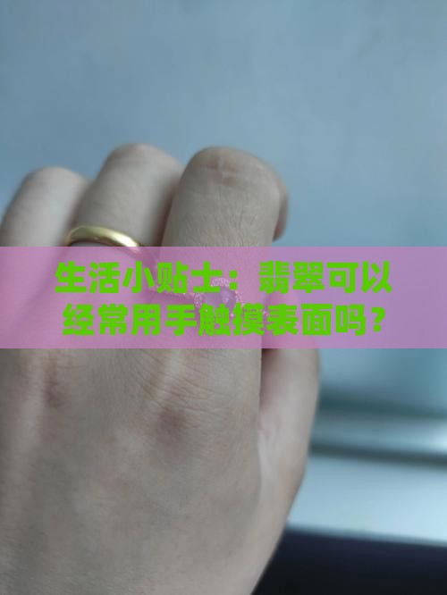 生活小贴士：翡翠可以经常用手触摸表面吗？