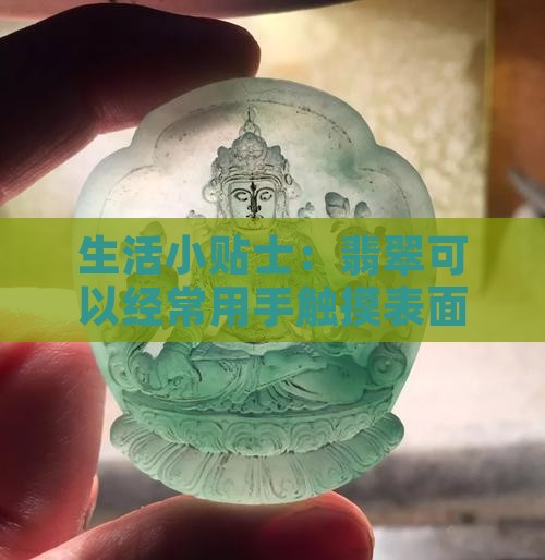 生活小贴士：翡翠可以经常用手触摸表面吗？
