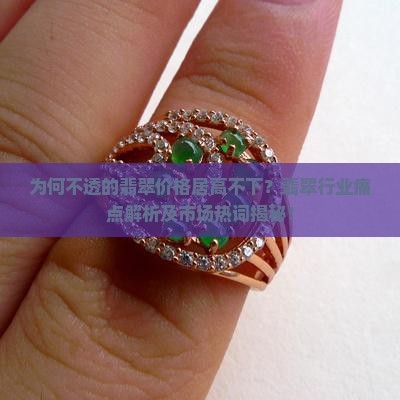 为何不透的翡翠价格居高不下？翡翠行业痛点解析及市场热词揭秘！