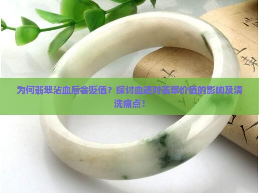 为何翡翠沾血后会贬值？探讨血迹对翡翠价值的影响及清洗痛点！