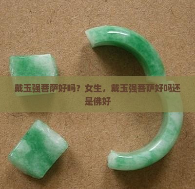 戴玉强菩萨好吗？女生，戴玉强菩萨好吗还是佛好