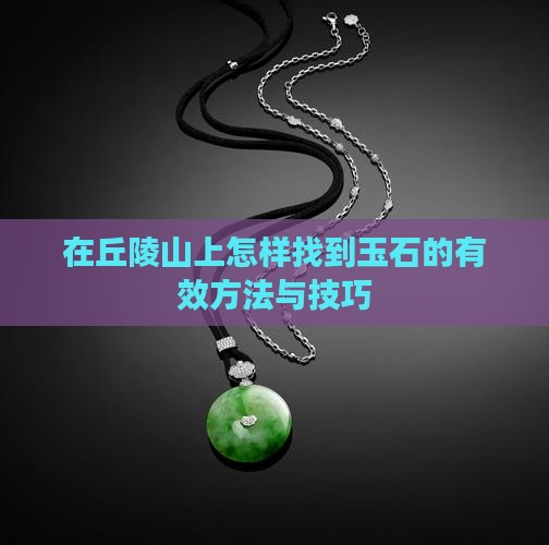 在丘陵山上怎样找到玉石的有效方法与技巧