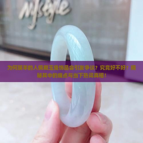 为何属羊的人佩戴玉兔饰品会引发争议？究竟好不好？揭秘其中的痛点与当下热词真相！