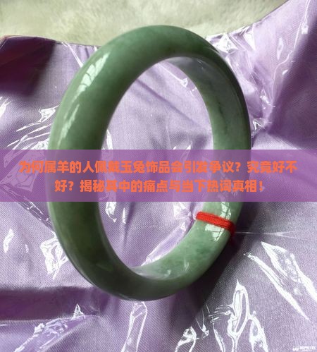 为何属羊的人佩戴玉兔饰品会引发争议？究竟好不好？揭秘其中的痛点与当下热词真相！