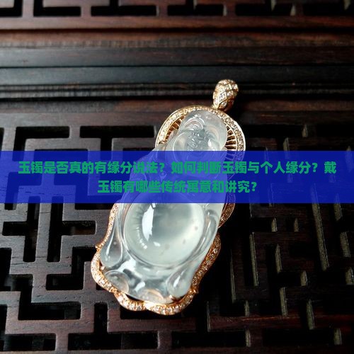 玉镯是否真的有缘分说法？如何判断玉镯与个人缘分？戴玉镯有哪些传统寓意和讲究？