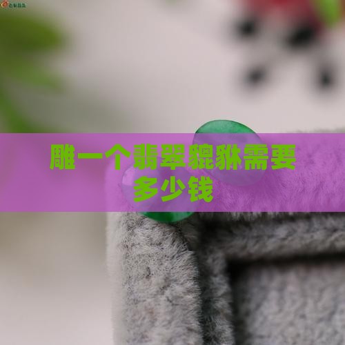 雕一个翡翠貔貅需要多少钱